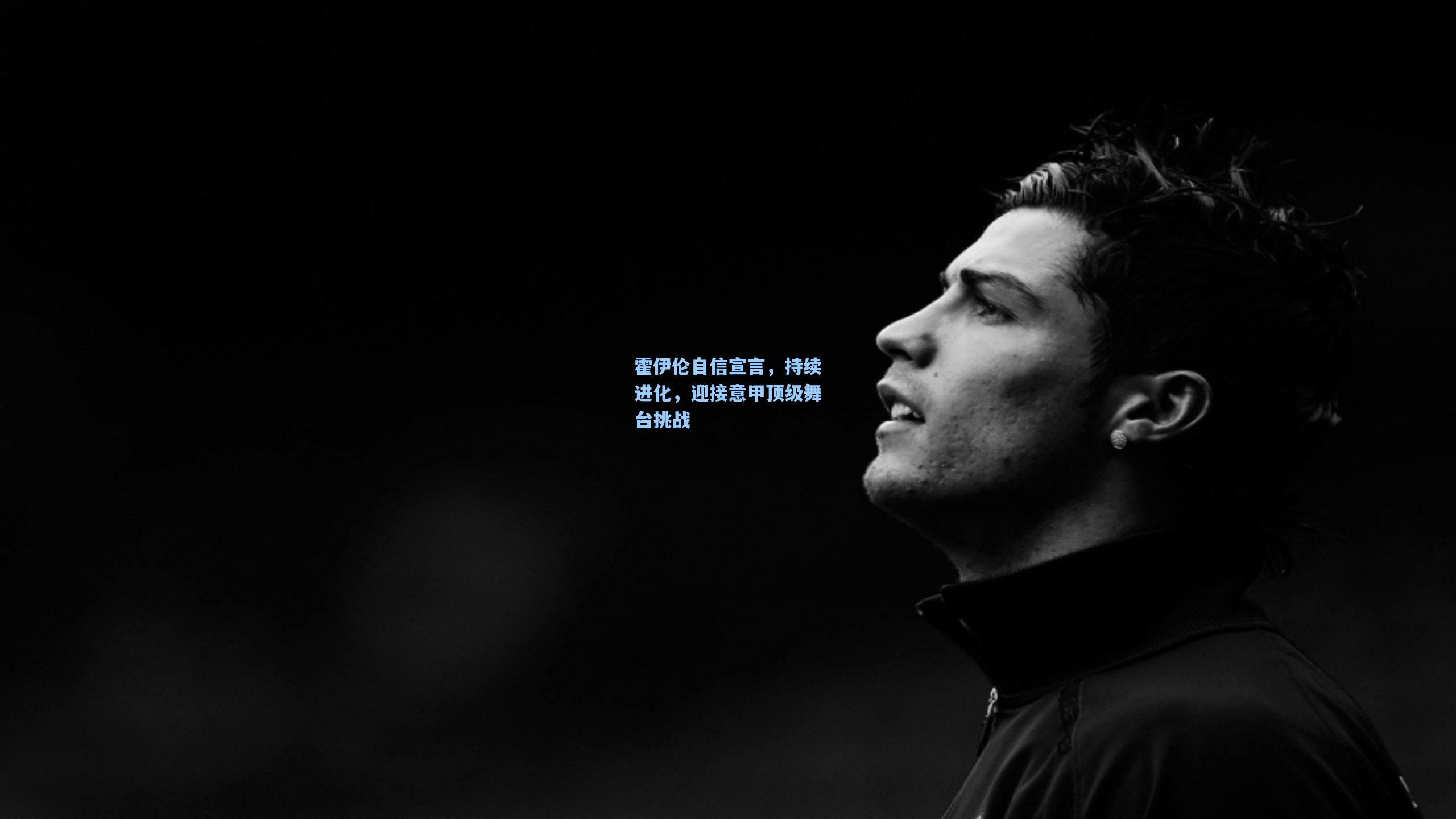 霍伊伦自信宣言，持续进化，迎接意甲顶级舞台挑战