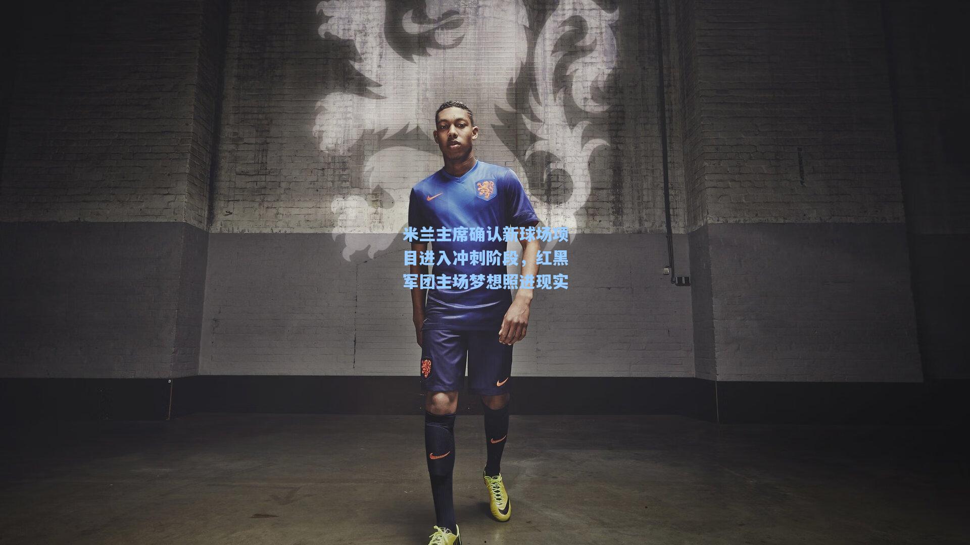 米兰主席确认新球场项目进入冲刺阶段，红黑军团主场梦想照进现实