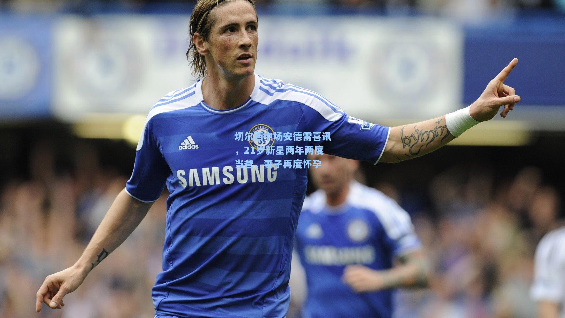 切尔西中场安德雷喜讯，21岁新星两年两度当爸，妻子再度怀孕