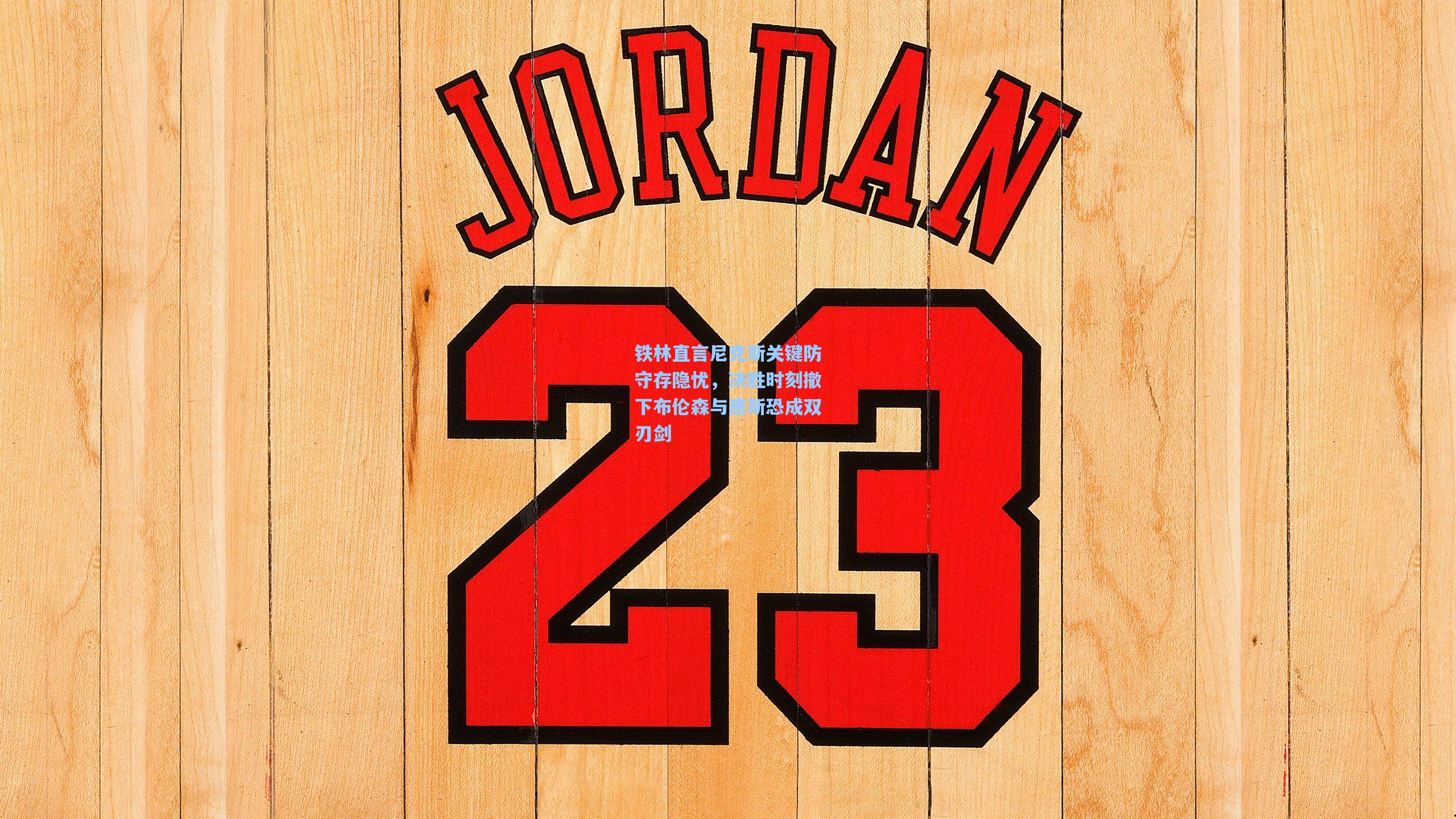 铁林直言尼克斯关键防守存隐忧，决胜时刻撤下布伦森与唐斯恐成双刃剑