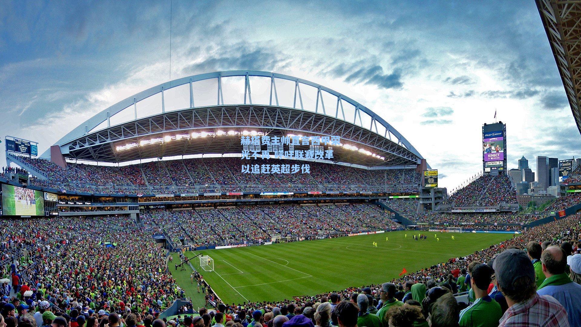 赫塔费主帅直言西甲荣光不再 呼吁联赛改革以追赶英超步伐