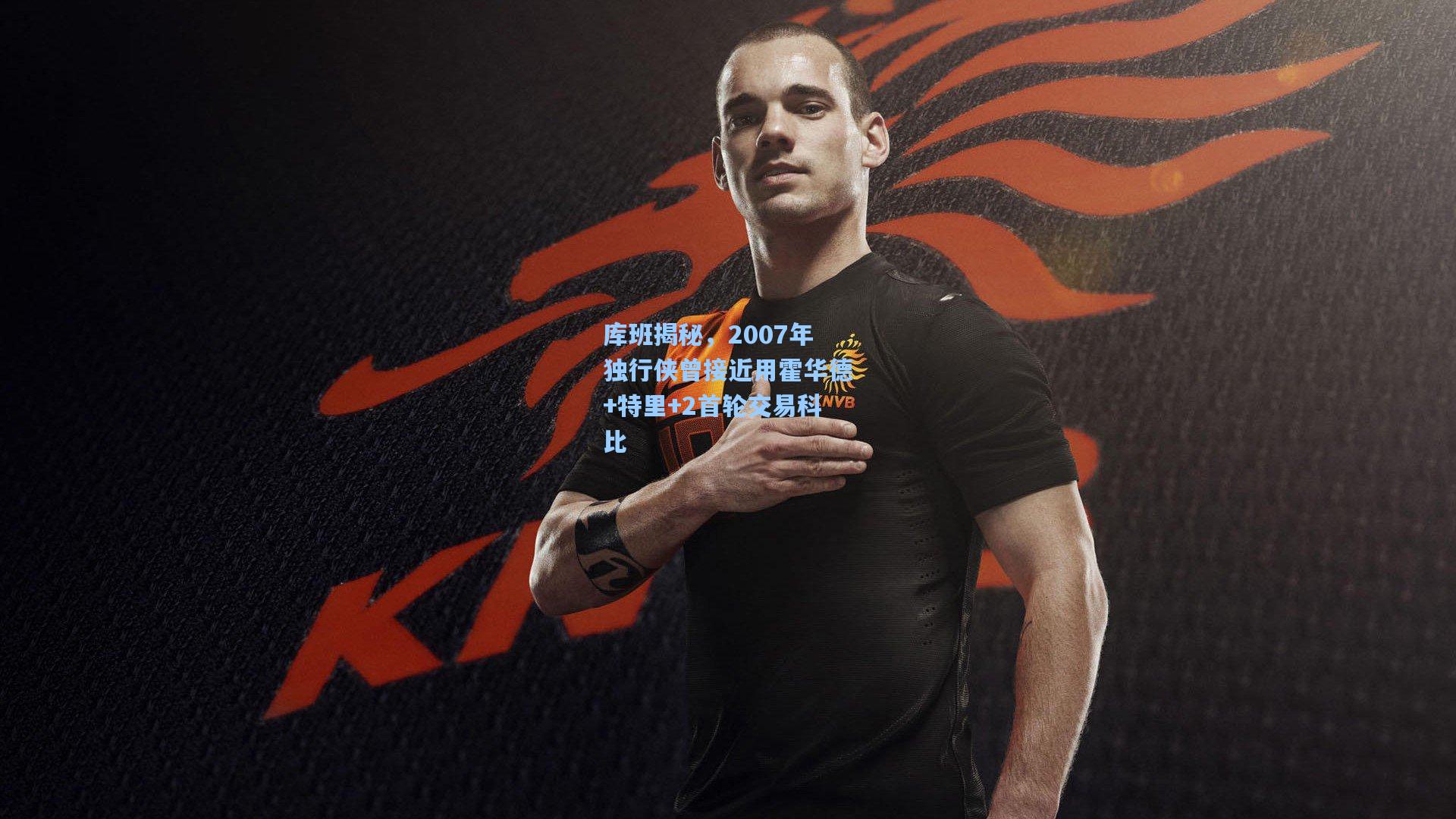 库班揭秘，2007年独行侠曾接近用霍华德+特里+2首轮交易科比