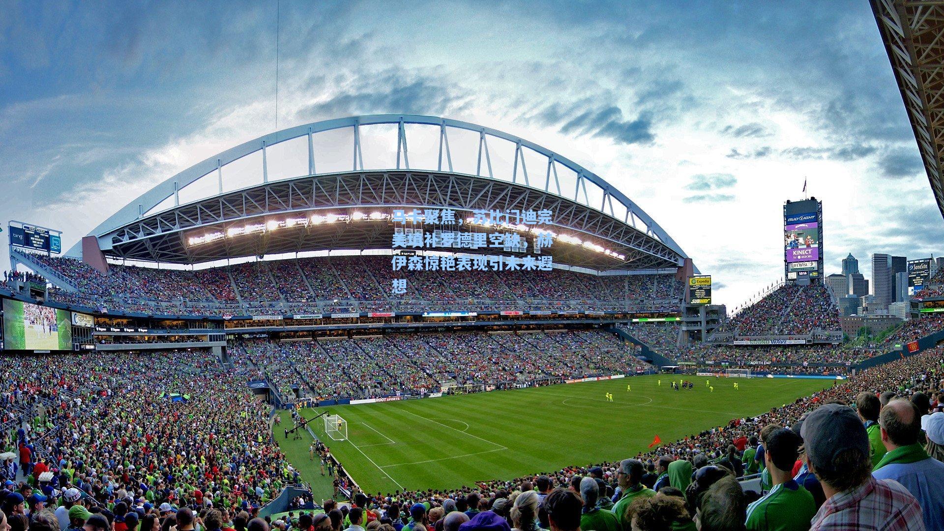 马卡聚焦，苏比门迪完美填补罗德里空缺，赫伊森惊艳表现引未来遐想