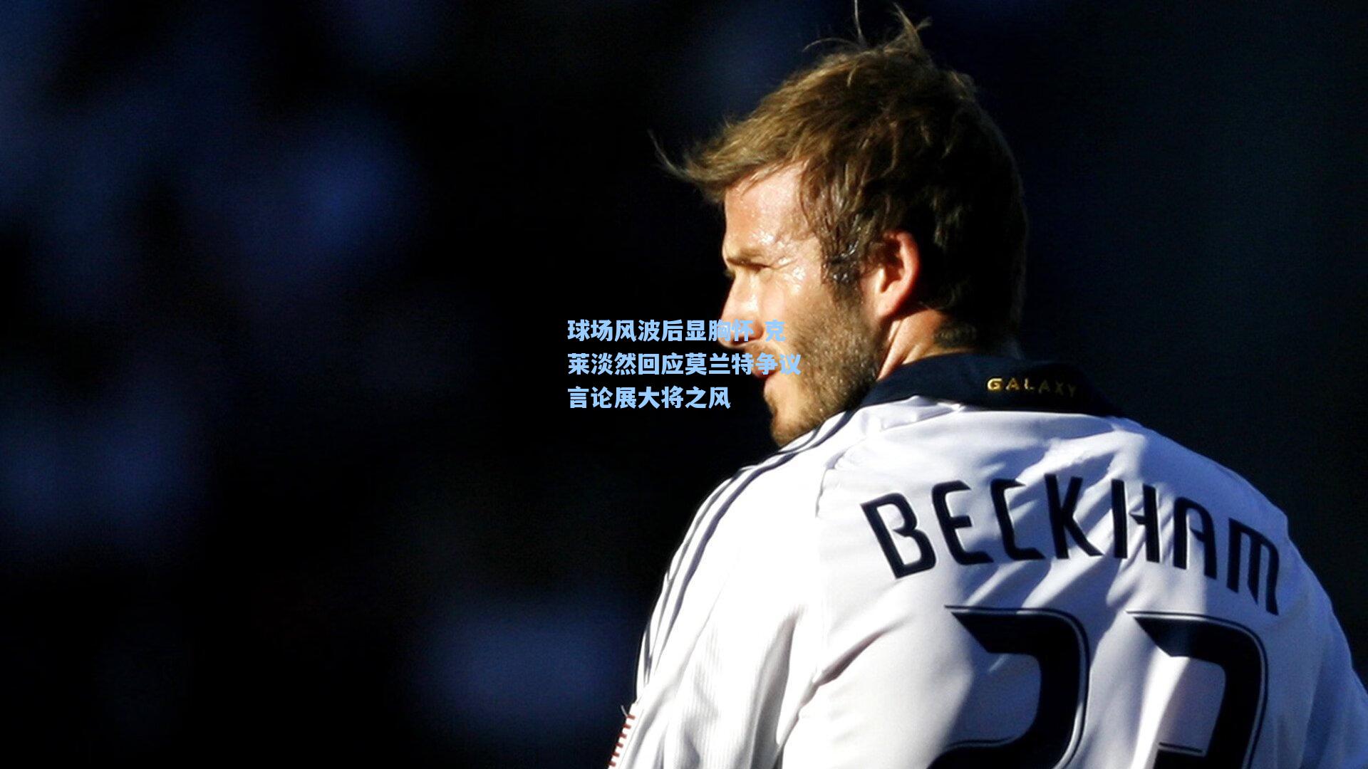 球场风波后显胸怀 克莱淡然回应莫兰特争议言论展大将之风