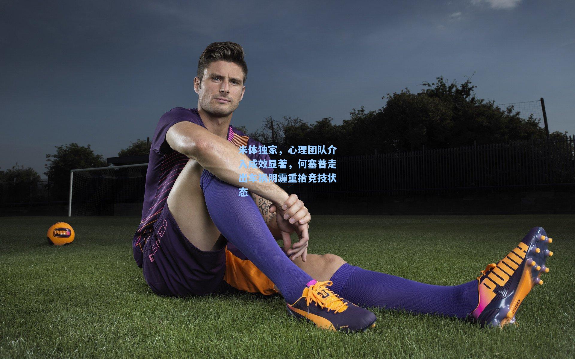 米体独家，心理团队介入成效显著，何塞普走出车祸阴霾重拾竞技状态