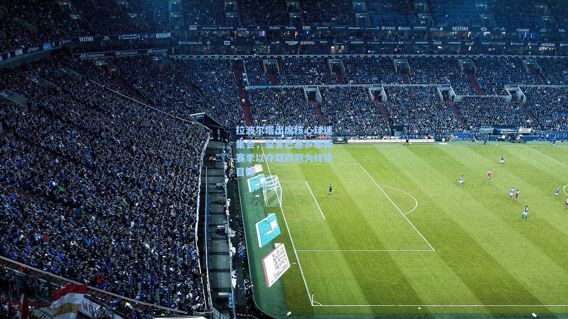 拉波尔塔出席核心球迷集会，誓言巴塞罗那新赛季以夺取欧冠为终极目标