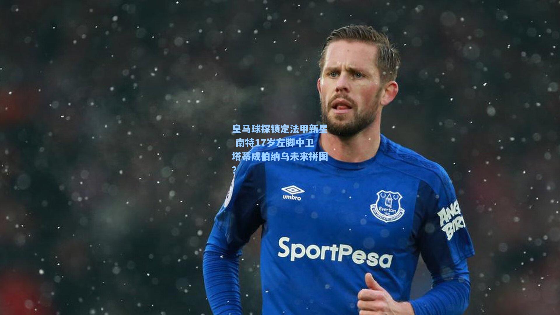 皇马球探锁定法甲新星 南特17岁左脚中卫塔蒂成伯纳乌未来拼图？