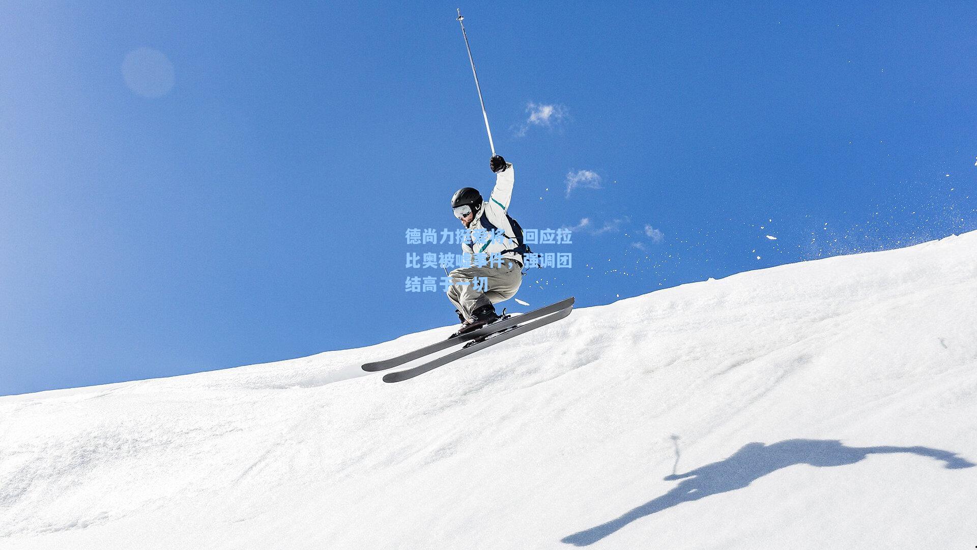 德尚力挺爱将，回应拉比奥被嘘事件，强调团结高于一切