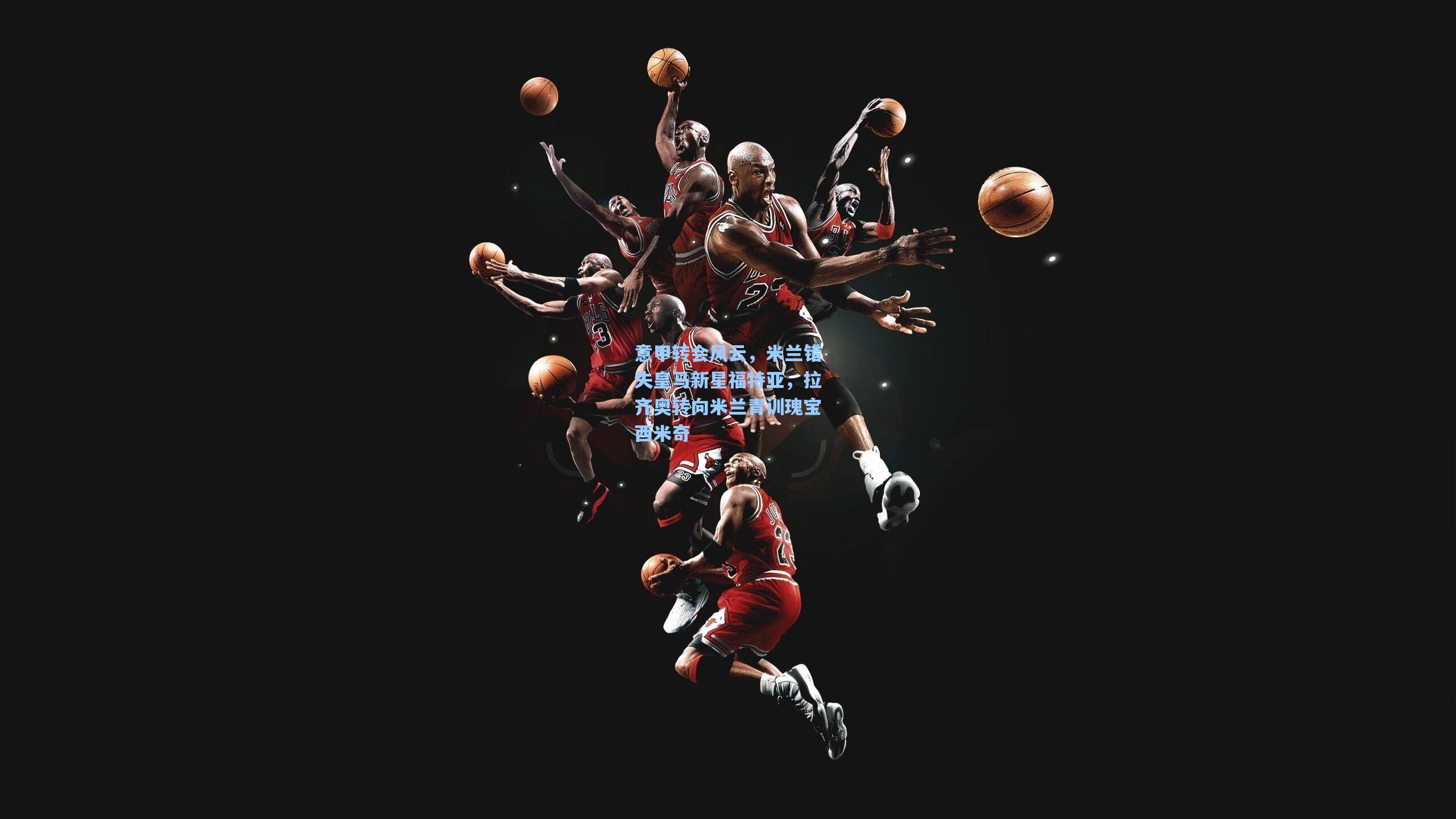 意甲转会风云，米兰错失皇马新星福特亚，拉齐奥转向米兰青训瑰宝西米奇