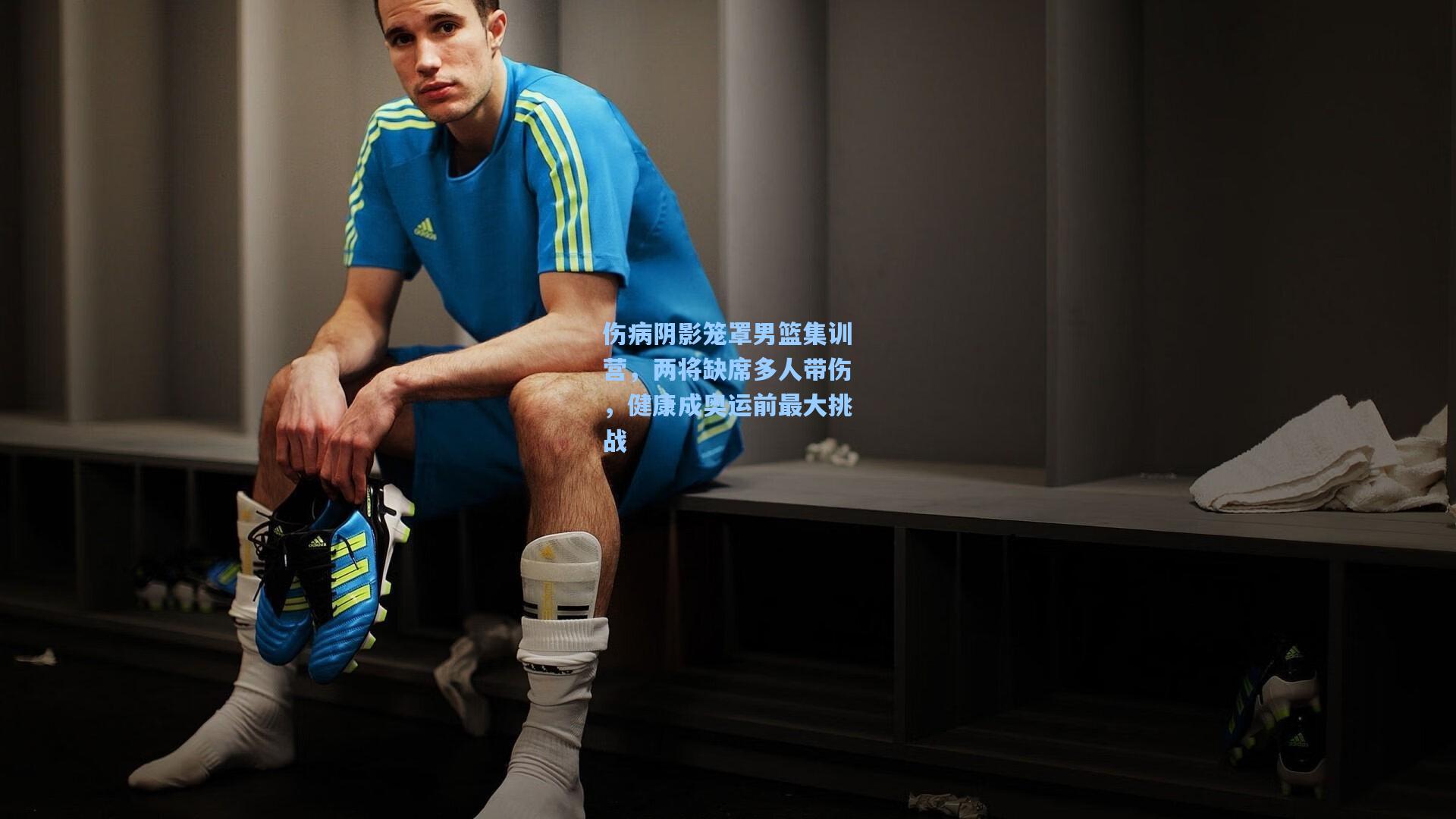伤病阴影笼罩男篮集训营，两将缺席多人带伤，健康成奥运前最大挑战