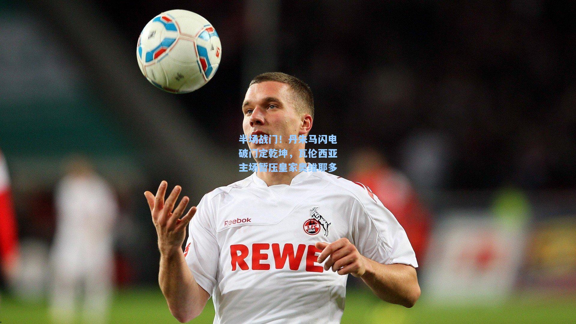 半场战门！丹朱马闪电破门定乾坤，瓦伦西亚主场暂压皇家奥维耶多