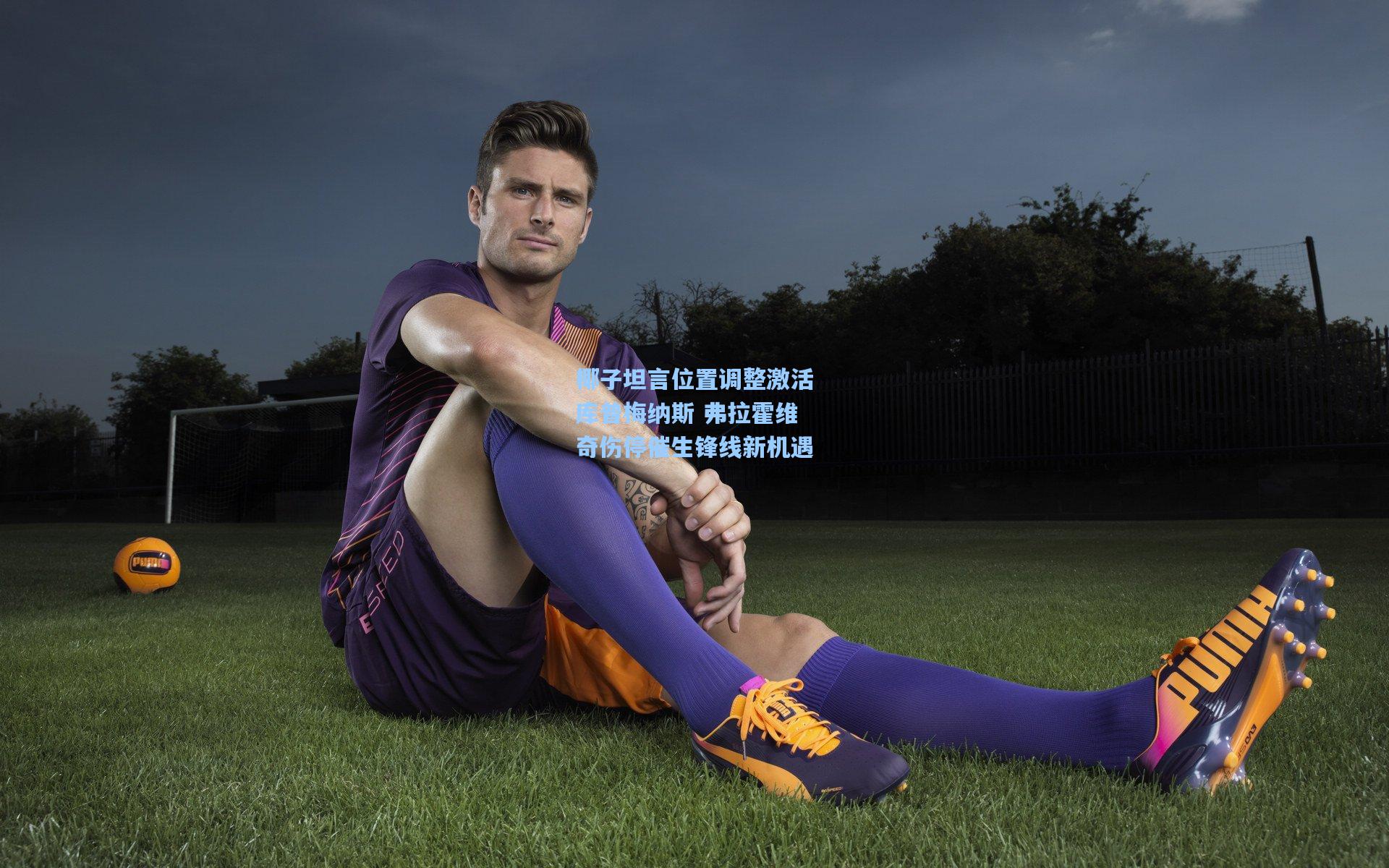 椰子坦言位置调整激活库普梅纳斯 弗拉霍维奇伤停催生锋线新机遇