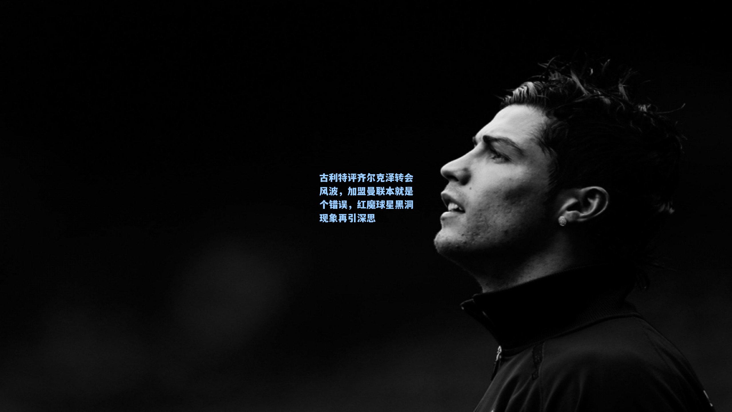 古利特评齐尔克泽转会风波，加盟曼联本就是个错误，红魔球星黑洞现象再引深思