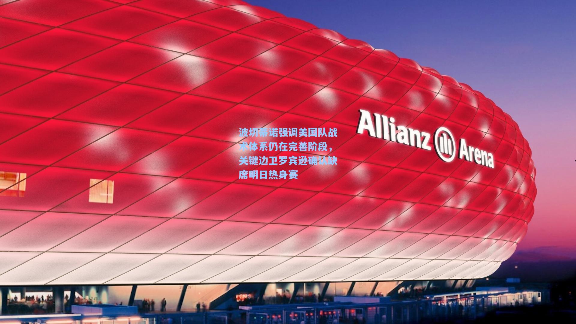 波切蒂诺强调美国队战术体系仍在完善阶段，关键边卫罗宾逊确认缺席明日热身赛