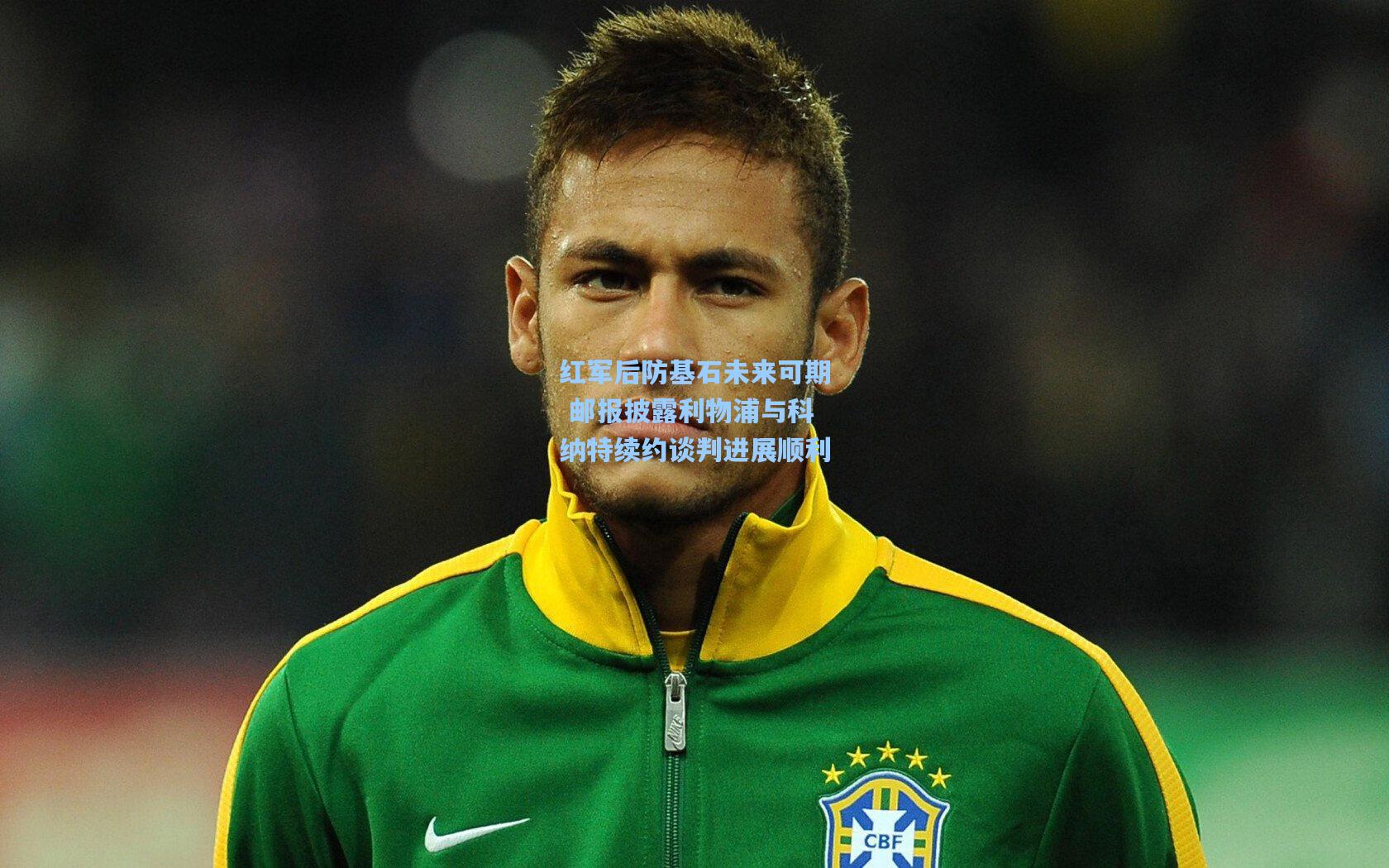 红军后防基石未来可期 邮报披露利物浦与科纳特续约谈判进展顺利