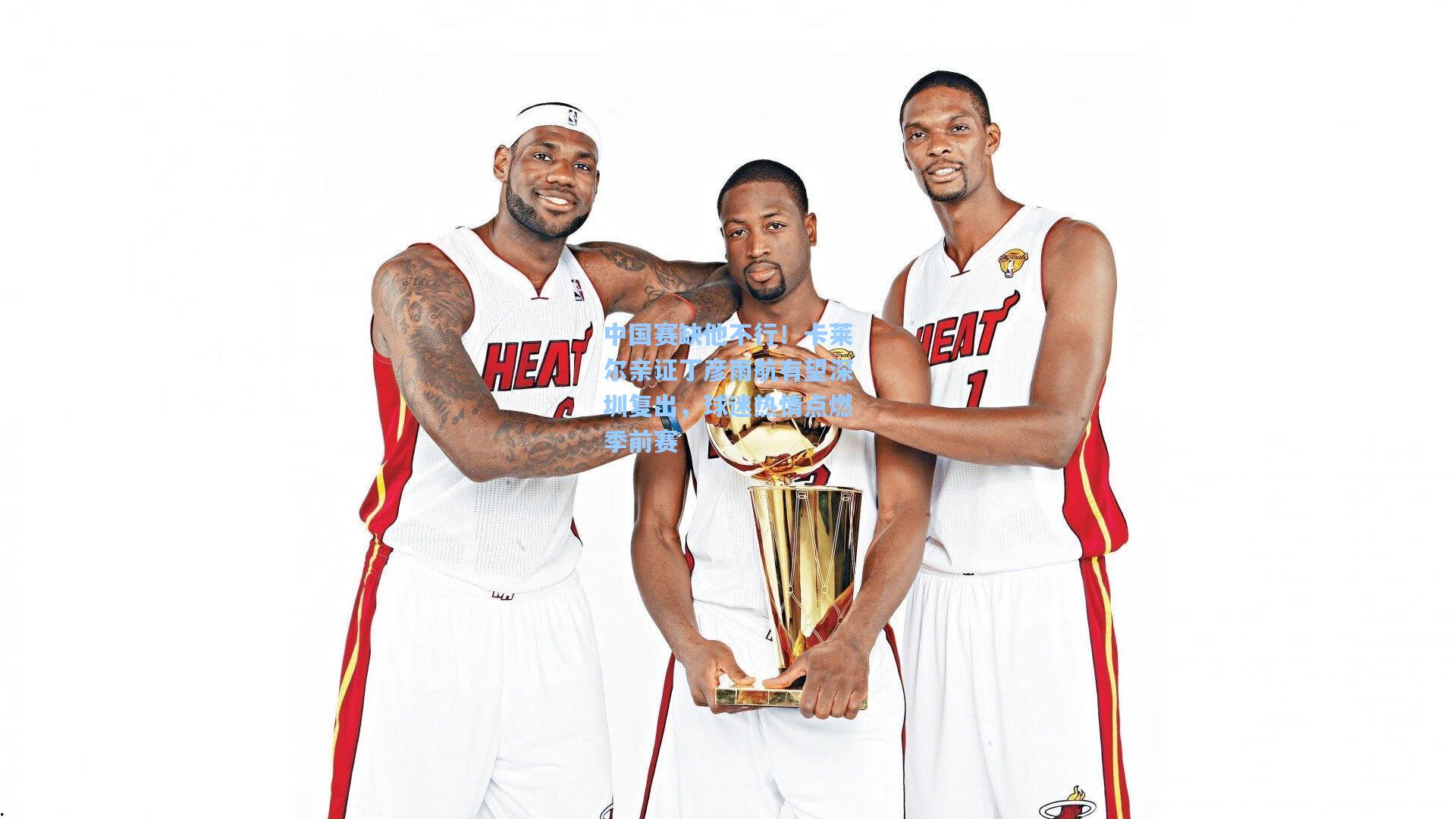 中国赛缺他不行！卡莱尔亲证丁彦雨航有望深圳复出，球迷热情点燃季前赛