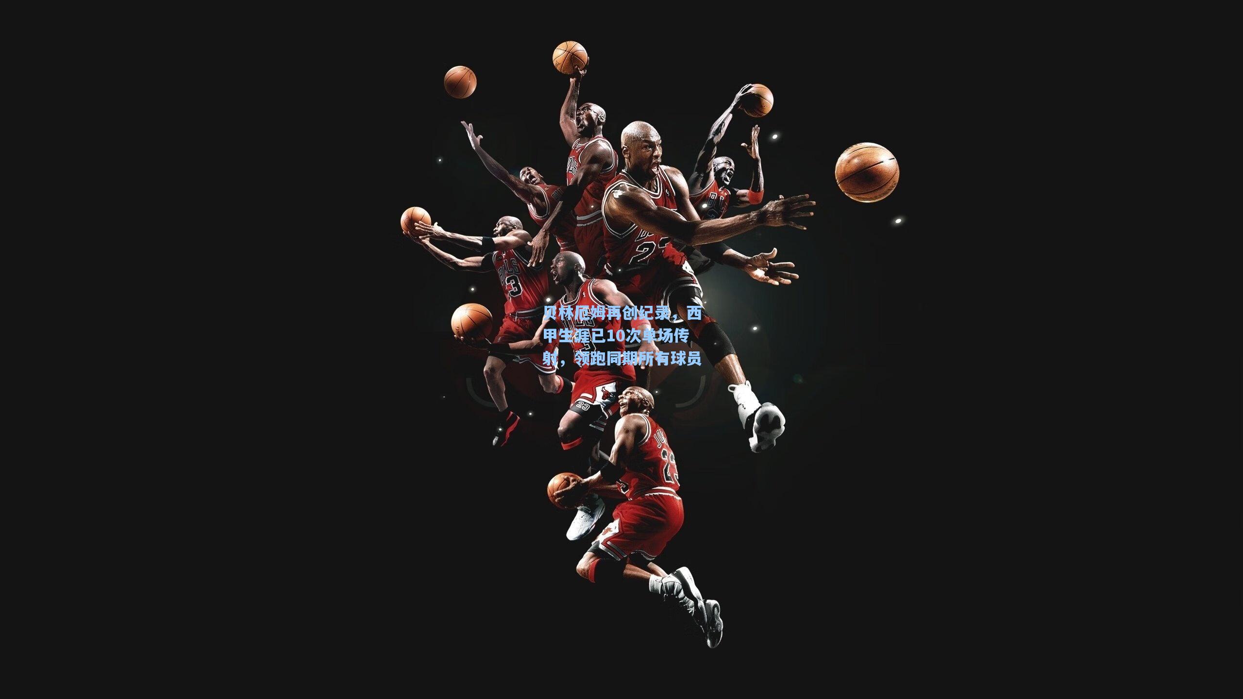 贝林厄姆再创纪录，西甲生涯已10次单场传射，领跑同期所有球员