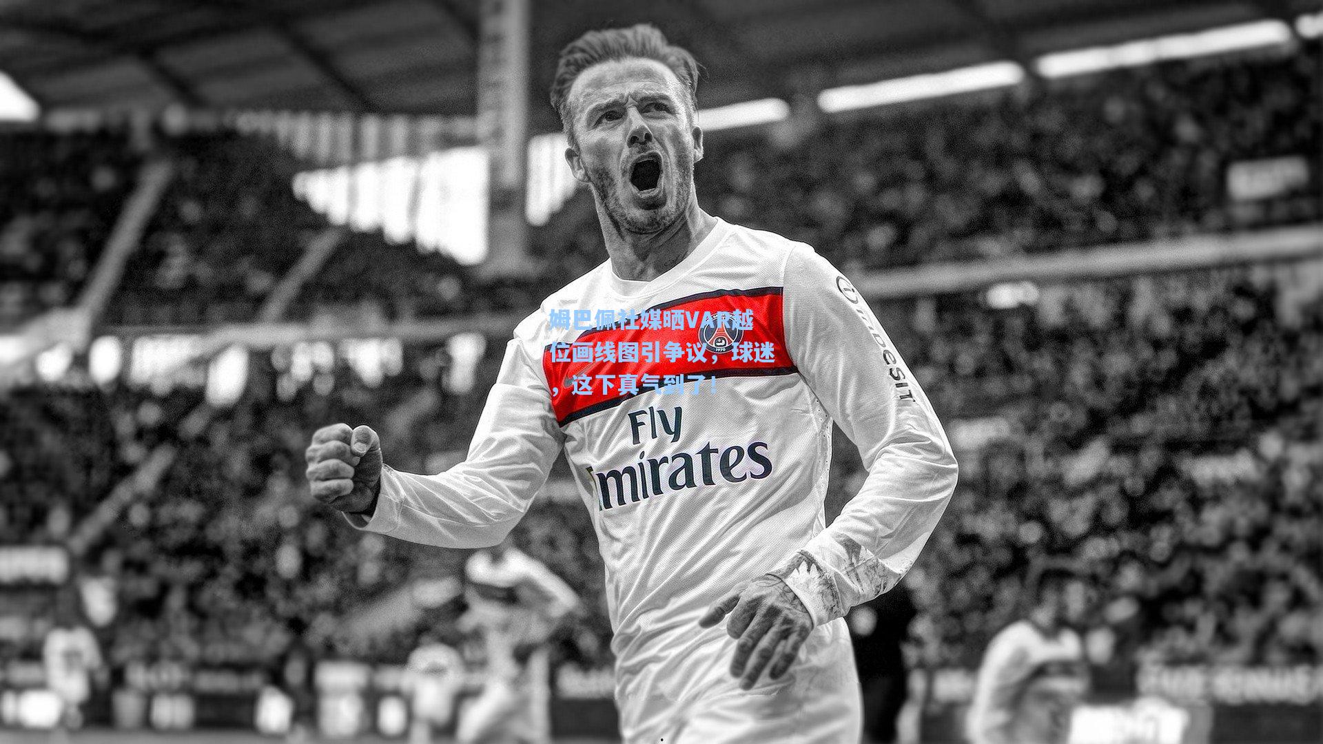 姆巴佩社媒晒VAR越位画线图引争议，球迷，这下真气到了！