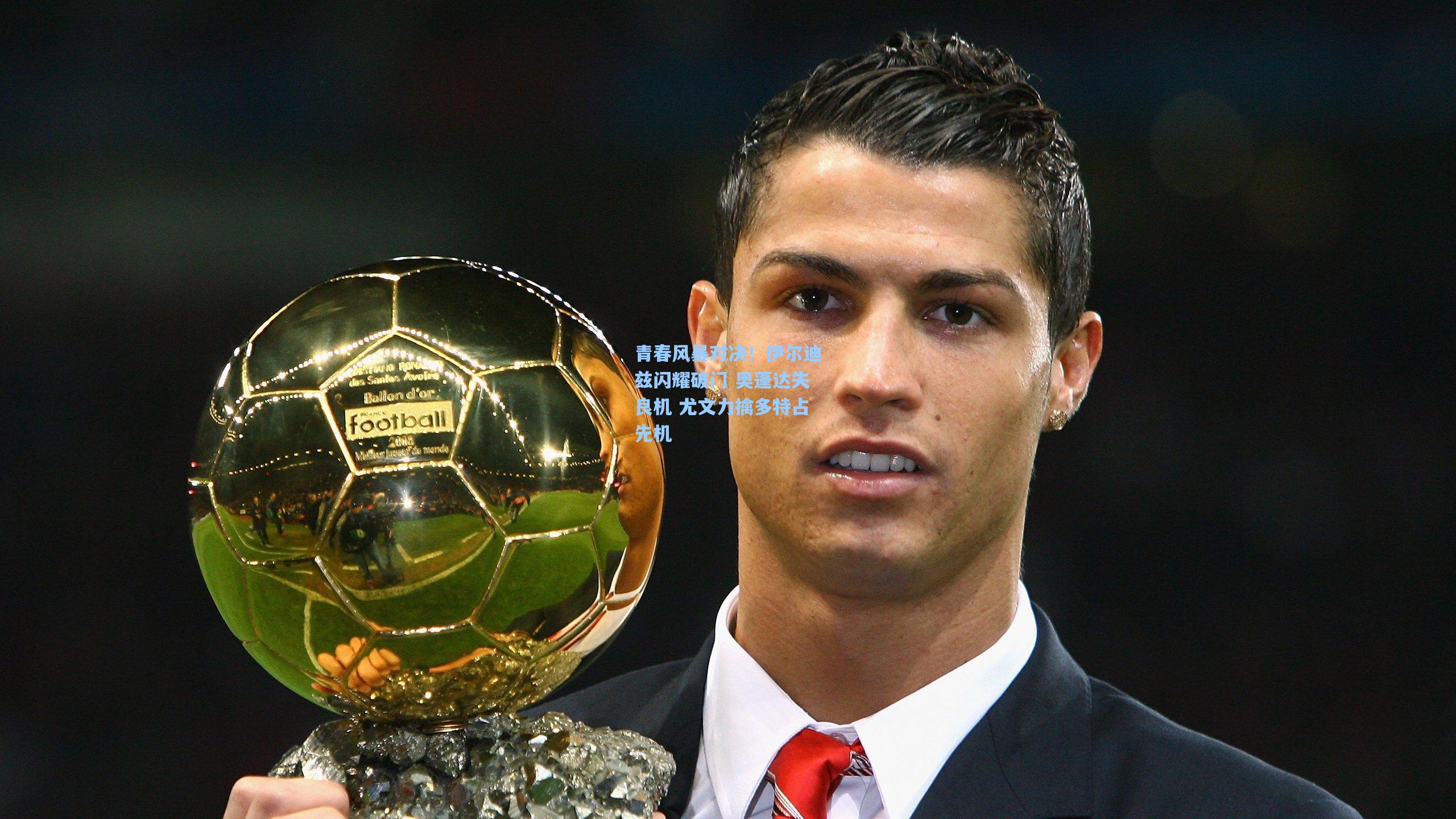 青春风暴对决！伊尔迪兹闪耀破门 奥蓬达失良机 尤文力擒多特占先机