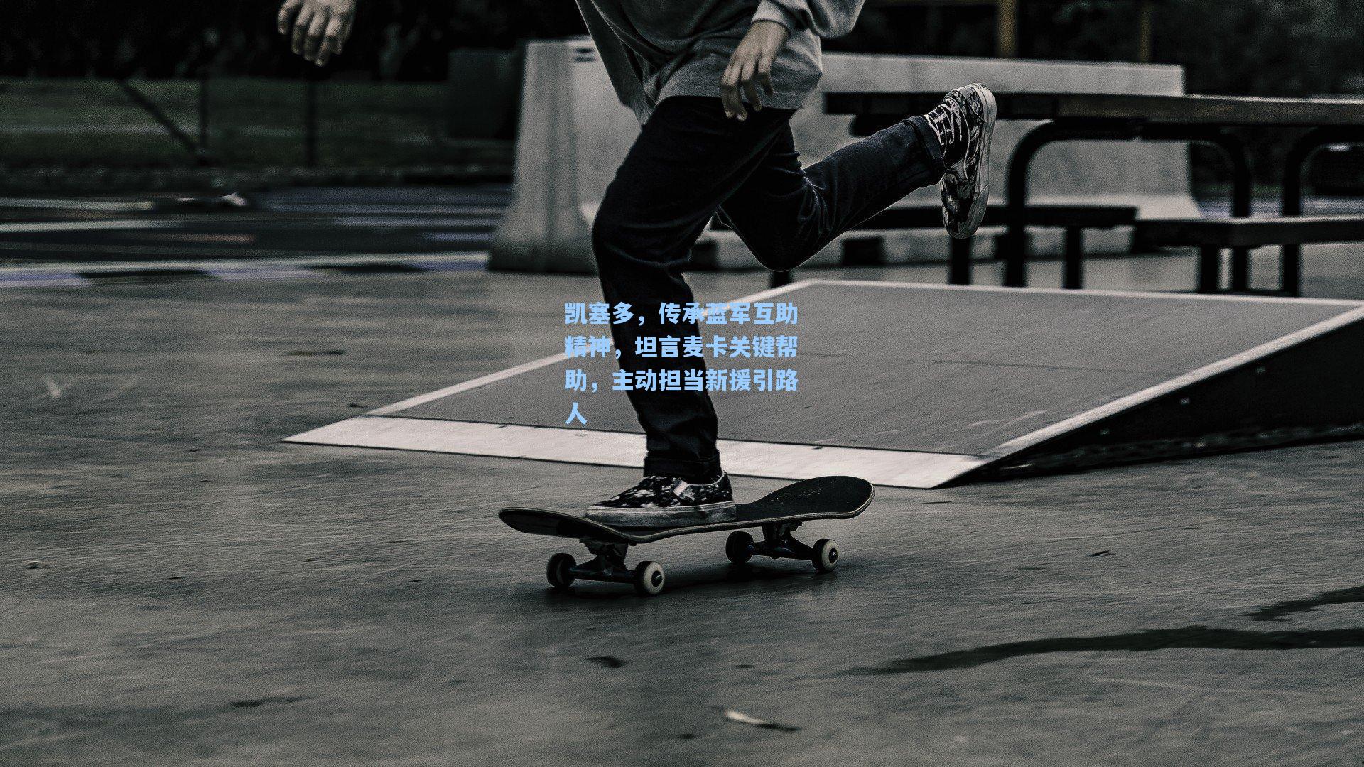 凯塞多，传承蓝军互助精神，坦言麦卡关键帮助，主动担当新援引路人