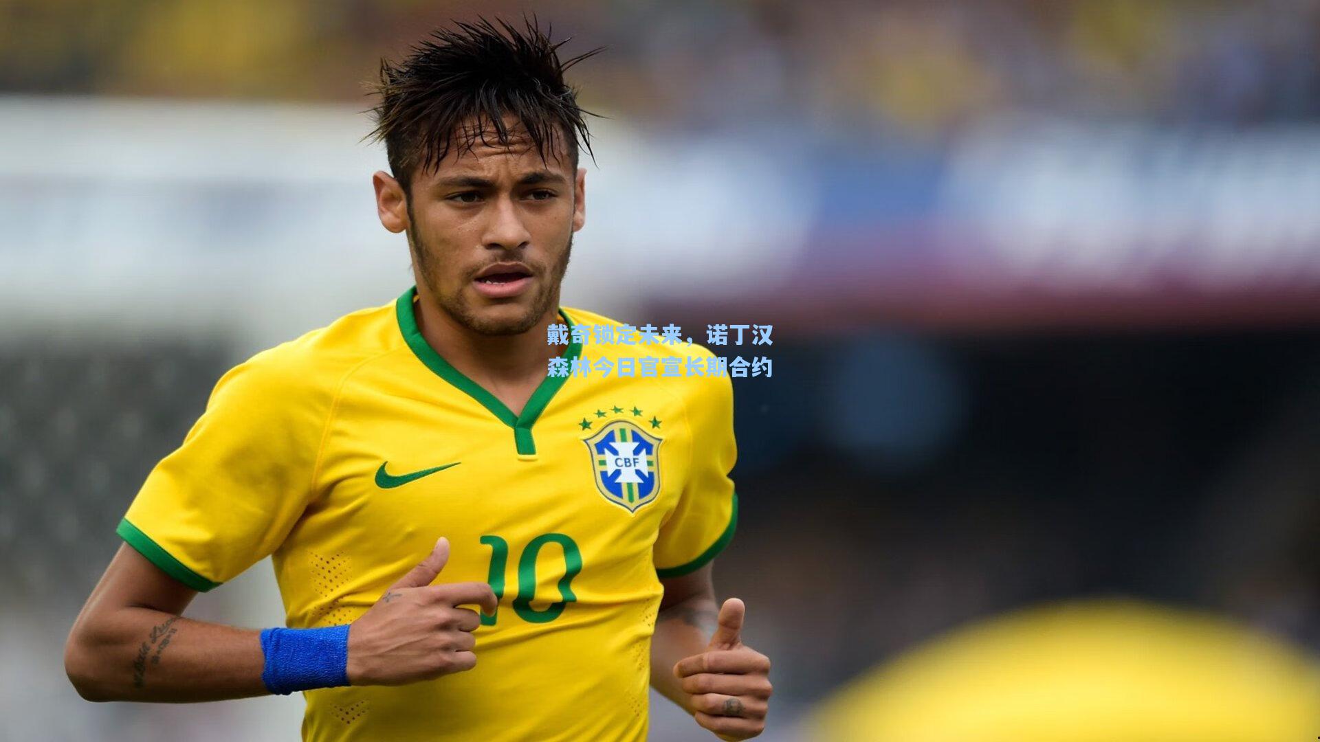 戴奇锁定未来，诺丁汉森林今日官宣长期合约