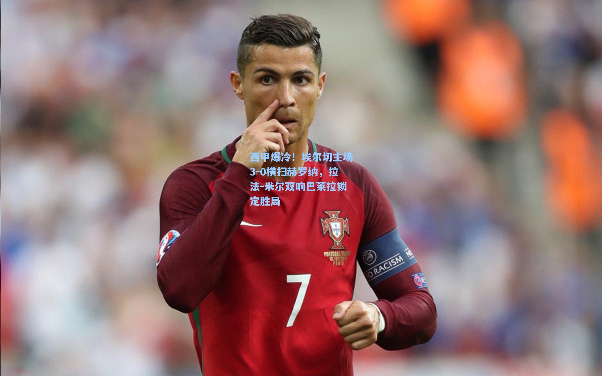 西甲爆冷!埃尔切主场3-0横扫赫罗纳,拉法-米尔双响巴莱拉锁定胜局